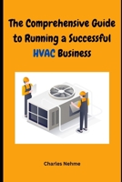 The Comprehensive Guide to Running a Successful HVAC Business: Heating, Ventilation and Air Conditioning B0CPQ8KCDN Book Cover