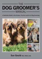 The Dog Groomer's Manual: A Definitive Guide to the Science, Practice and Art of Dog Grooming 1847975909 Book Cover