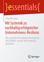 Mit Systemik zu nachhaltig erfolgreicher Unternehmens-Resilienz: Mit systemischer Haltung die digitale VUCA/BANI- und KI-Welt wirksam gestalten (essentials) 3658430036 Book Cover