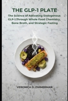 The GLP-1 Plate: The Science of Activating Endogenous GLP-1 Through Whole Food Chemistry, Bone Broth, and Strategic Fasting B0GGJB8V7H Book Cover