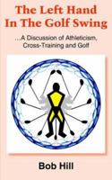 The Left Hand In The Golf Swing: A Discussion Of Athleticism, Cross-training And Golf 1418416304 Book Cover
