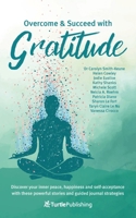 Overcome and Succeed with Gratitude: Discover your inner peace, happiness and self-acceptance with these powerful stories and guided journal strategies 0645652776 Book Cover