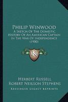 Philip Winwood: A Sketch of the Domestic History of an American Captain in the War of Independence; Embracing Events that Occurred between and during the Years 1763 and 1786, in New York and London: W 1374963755 Book Cover