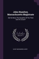 John Humfrey, Massachusetts Magistrate: Did He Marry The Daughter Of The Third Earl Of Lincoln? 1014570697 Book Cover