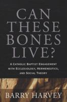 Can These Bones Live?: A Catholic Baptist Engagement with Ecclesiology, Hermeneutics, and Social Theory 1587430819 Book Cover