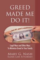 Greed Made Me Do It! Legal Ways and Other Ways to Minimize Greed in Your Family 1977204031 Book Cover