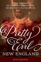 Pretty Evil New England: True Stories of Violent Vixens and Murderous Matriarchs 1493052330 Book Cover