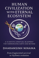 Human Civilization with Eternal Ecosystem: A Scientific-Spiritual Blueprint for Harmonizing Earth and Beyond B0F48Q25PL Book Cover