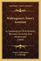 Walkingame's Tutor's Assistant: A Compendium Of Arithmetic, Revised, Corrected, And Modernized 1165767929 Book Cover