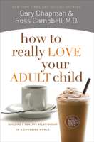 How to Really Love Your Adult Child: Building a Healthy Relationship in a Changing World 0802468519 Book Cover