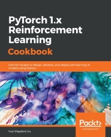 PyTorch 1.x Reinforcement Learning Cookbook: Over 60 recipes to design, develop, and deploy self-learning AI models using Python 1838551964 Book Cover