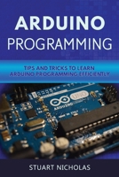 Arduino Programming: Tip and Tricks to Learn Arduino Programming Efficiently B0858SVJV1 Book Cover