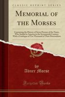 Memorial of the Morses; Containing the History of Seven Persons of the Name, Who Settled in America in the Seventeenth Century. With a Catalogue of Ten Thousand of Their Descendants .. 1015093515 Book Cover