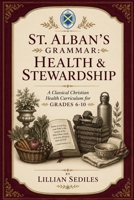 St. Alban's Grammar: Health & Stewardship: A Classical Christian Health Curriculum for Grades 6-10 B0H6RR12C6 Book Cover
