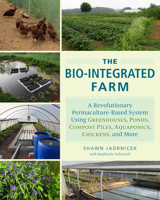 The Bio-Integrated Farm: A Revolutionary Permaculture-Based System Using Greenhouses, Ponds, Compost Piles, Aquaponics, Chickens, and More 1603585885 Book Cover