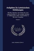Aufgaben Zu Lateinischen Stilübungen: Mit Bes. Berücks. Von Krebs Anl. Zum Lateinschreiben U. Von Jumpts, Schulzs U. Feldbauschs Latein. Grammatiken U. Mit Anm. Versehen; Volume 1 101934122X Book Cover