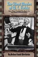 The Silent Movies of W. C. Fields: How They Created The Basis for His Fame in Sound Films 1629335916 Book Cover