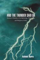 And the Thunder Said DA: Stories of Dharma in the Mythology, Philosophy, and Religion of India. 0595491103 Book Cover