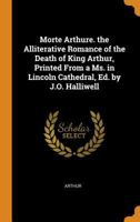 Morte Arthure. the Alliterative Romance of the Death of King Arthur, Printed from a Ms. in Lincoln Cathedral, Ed. by J.O. Halliwell 127466294X Book Cover