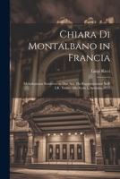 Chiara Di Montalbano in Francia: Melodramma Semiserio in Due Atti. Da Rappresentarsi Nell' I.R. Teatro Alla Scala L'Autunno 1835 1022787365 Book Cover