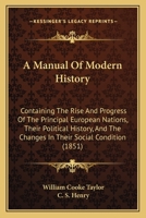 A manual of modern history: containing the rise and progress of the principal European nations, their political history, and the changes in their ... history of the colonies founded by Europeans 1377418901 Book Cover