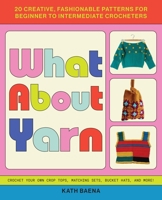 What About Yarn: 20 Creative, Fashionable Patterns for Beginner to Intermediate Crocheters 1646044576 Book Cover