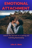 Emotional Attachment: Unlock the Secrets to a Lasting and Fulfilling Relationship B0C5YW2VQS Book Cover