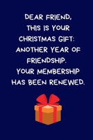 Dear Friend, This Is Your Christmas Gift: Another Year of of Friendship. Your Membership Has Been Renewed: Secret Santa Gifts: Coworkers Colleagues, Novelty Christmas Gifts, Funny Naughty Rude Gag Not 1710262699 Book Cover