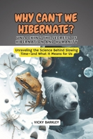 Why Can’t We Hibernate? Unlocking the Secrets of Hibernation and Humanity: Unraveling the Science Behind Slowing Time—and What It Means for Us B0DS638F6T Book Cover