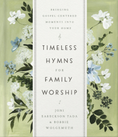 Timeless Hymns for Family Worship: Bringing Gospel-Centered Moments into Your Home 0736983384 Book Cover