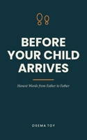 Before Your Child Arrives: Honest Words from Father to Father — the Book for First-Time Dads. A Gift for Expecting Fathers During Pregnancy and Birth B0H9FCP7W1 Book Cover