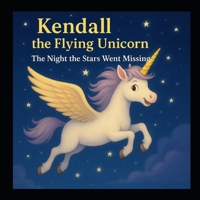 Kendall the Flying Unicorn: Souring Through Courage and Wonder B0FD75Q1QV Book Cover