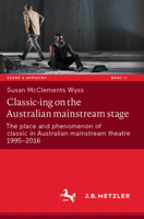 Classic-Ing on the Australian Mainstream Stage: The Place and Phenomenon of Classic in Australian Mainstream Theatre 1995-2016 3662681773 Book Cover