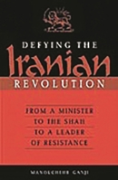 Defying the Iranian Revolution: From a Minister to the Shah to a Leader of Resistance 0275971872 Book Cover