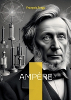 Ampère: Le père de l'électrodynamique qui révolutionna notre compréhension de l'électricité et du magnétisme (French Edition) 2322542903 Book Cover