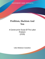 Profitism, Slackism And You: A Constructive Study Of The Labor Problem 1167159845 Book Cover