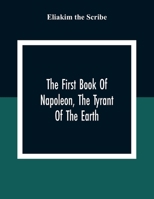 The First Book Of Napoleon, The Tyrant Of The Earth: Written In The 5813Th Year Of The World 1809Th Year Of The Christian Era 935430723X Book Cover