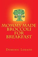 Mommy Made Broccoli For Breakfast 1466424397 Book Cover