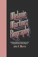 MELANIE MARTINEZ BIOGRAPHY: How Melanie Martinez Shaped the Future of Pop Through Bold Themes and Visual Mastery B0DX7LD9K4 Book Cover