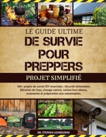 LE GUIDE ULTIME DE SURVIE POUR PREPPERS – PROJET SIMPLIFIÉ: 100+ projets de survie DIY essentiels: Sécurité alimentaire, filtration de l’eau, énergie ... préparation aux catastrophes (French Edition) B0F48TH7F4 Book Cover