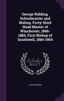 George Ridding, Schoolmaster and Bishop, Forty-third Head Master of Winchester, 1866-1884, First Bishop of Southwell, 1884-1904 1355884659 Book Cover