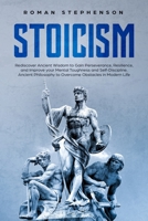 Stoicism: Rediscover Ancient Wisdom to Gain Perseverance, Resilience, and Improve your Mental Toughness and Self-Discipline. Ancient Philosophy to Overcome Obstacles in Modern Life 1688708944 Book Cover