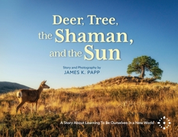 Deer, Tree, the Shaman, and the Sun: A Story About Learning To Be Ourselves in a New World 0983204179 Book Cover