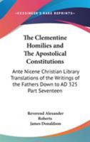 The Clementine Homilies and The Apostolical Constitutions: Ante Nicene Christian Library Translations of the Writings of the Fathers Down to AD 325 V17 1498124267 Book Cover