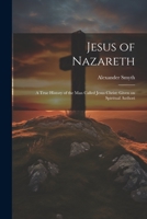 Jesus of Nazareth: A True History of the Man Called Jesus Christ: Given on Spiritual Authori 1022128965 Book Cover