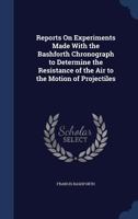 Reports On Experiments Made With the Bashforth Chronograph to Determine the Resistance of the Air to the Motion of Projectiles 1022523856 Book Cover