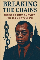 Breaking the Chains: Embracing James Baldwin's Call for a Just Church. B0FNKHRL8R Book Cover