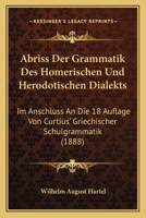 Abriss Der Grammatik Des Homerischen Und Herodotischen Dialekts: Im Anschluss an Die 18 Auflage Von Curtius' Griechischer Schulgrammatik 1144346649 Book Cover