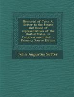 Memorial of John A. Sutter to the Senate and House of Representatives of the United States, in Congress Assembled 1293341819 Book Cover