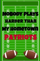 Nobody Plays Harder Than My Hometown Patriots: Football Playbook For Football Coaches, Fantasy Football Players, and Die-hard Football Fans. Draw Up ... Use As Your Daily Planner and Organizer 1675605033 Book Cover